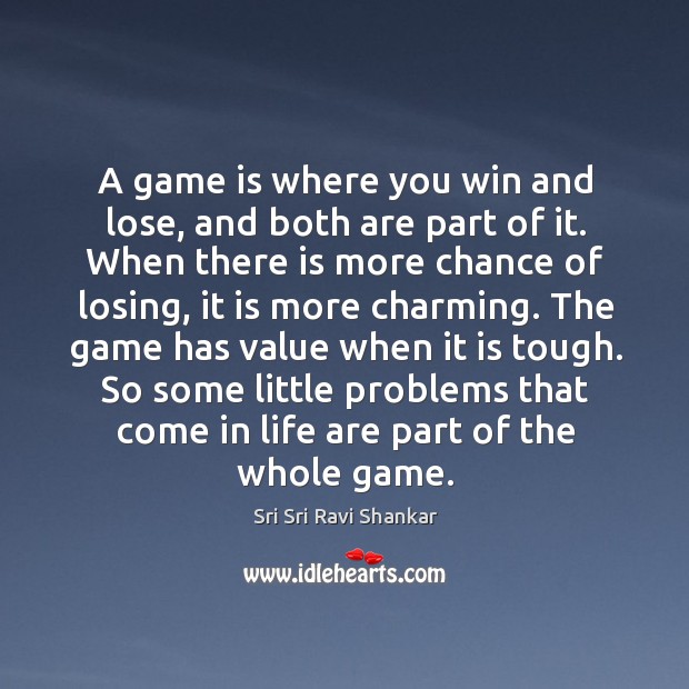A game is where you win and lose, and both are part Sri Sri Ravi Shankar Picture Quote