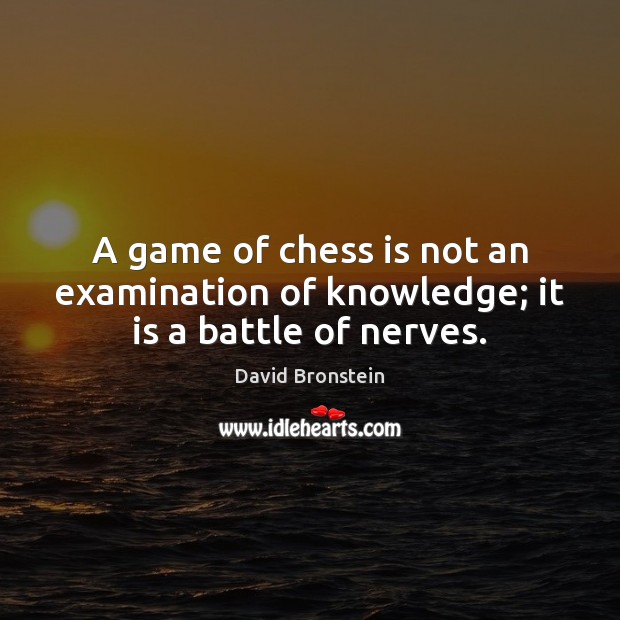 A game of chess is not an examination of knowledge; it is a battle of nerves. David Bronstein Picture Quote