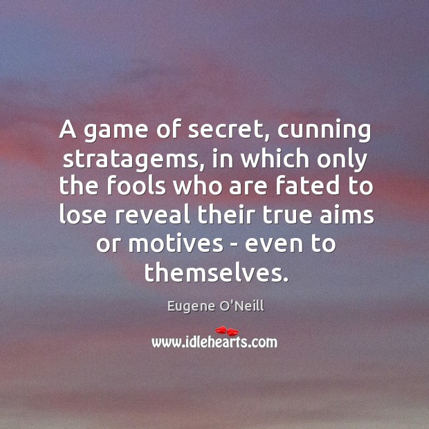 A game of secret, cunning stratagems, in which only the fools who Eugene O’Neill Picture Quote