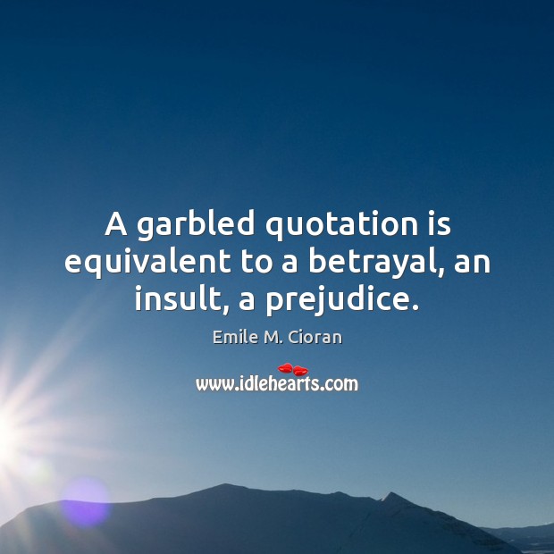 A garbled quotation is equivalent to a betrayal, an insult, a prejudice. Image