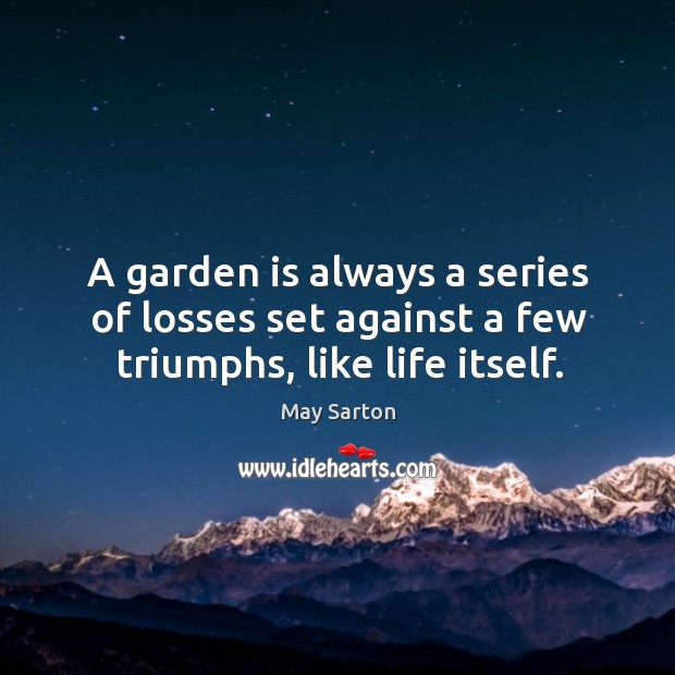 A garden is always a series of losses set against a few triumphs, like life itself. Image