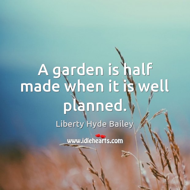 A garden is half made when it is well planned. Liberty Hyde Bailey Picture Quote
