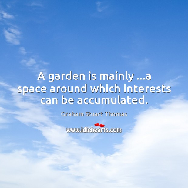 A garden is mainly …a space around which interests can be accumulated. Graham Stuart Thomas Picture Quote