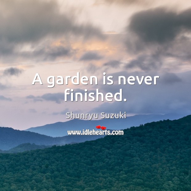 A garden is never finished. Shunryu Suzuki Picture Quote