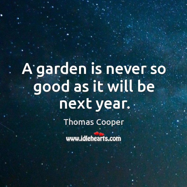 A garden is never so good as it will be next year. Image