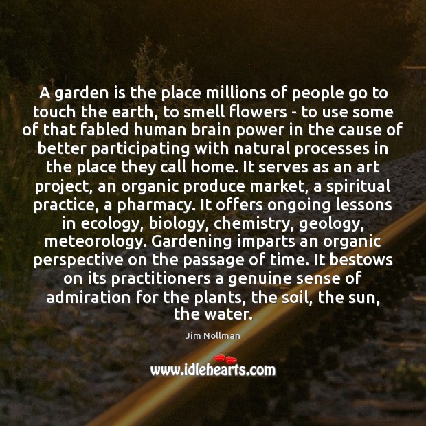 A garden is the place millions of people go to touch the Jim Nollman Picture Quote
