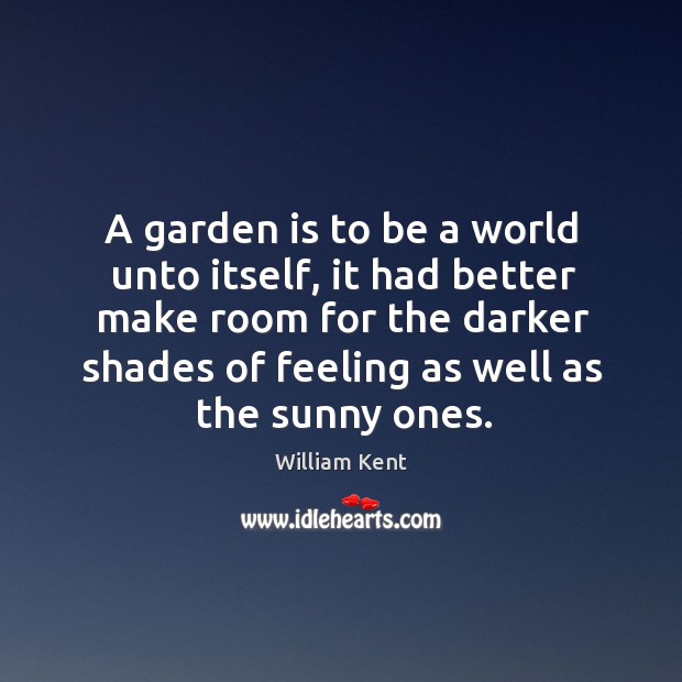A garden is to be a world unto itself, it had better make room for the darker shades William Kent Picture Quote