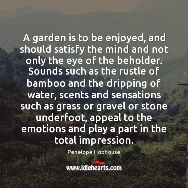 A garden is to be enjoyed, and should satisfy the mind and Penelope Hobhouse Picture Quote