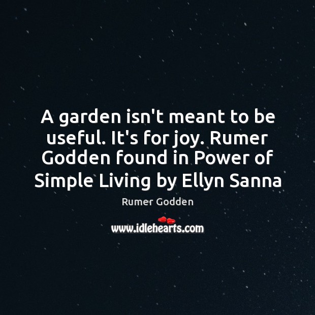 A garden isn’t meant to be useful. It’s for joy. Rumer Godden Rumer Godden Picture Quote