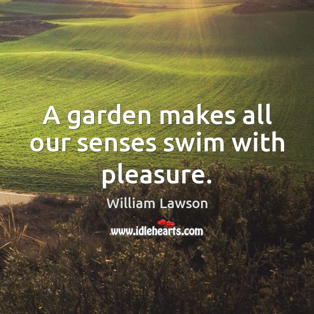 A garden makes all our senses swim with pleasure. William Lawson Picture Quote