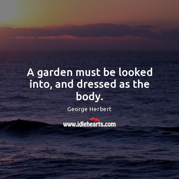 A garden must be looked into, and dressed as the body. Image