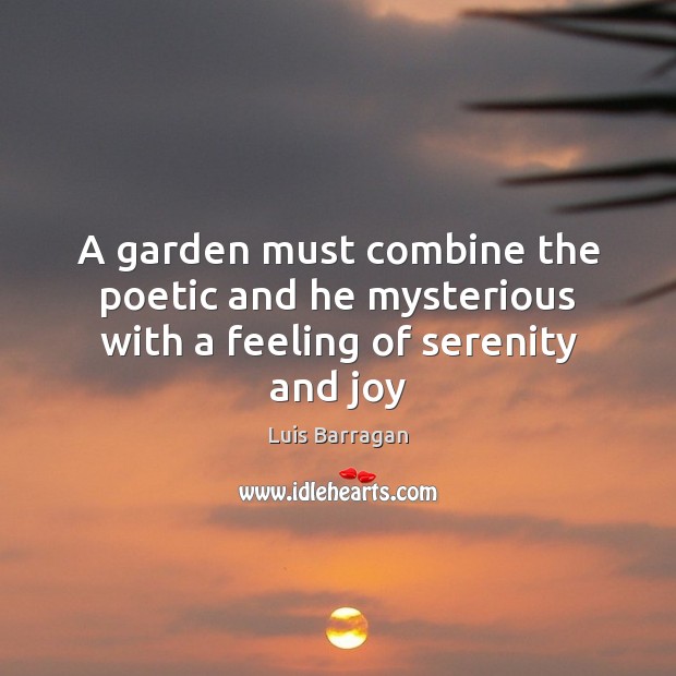 A garden must combine the poetic and he mysterious with a feeling of serenity and joy Luis Barragan Picture Quote
