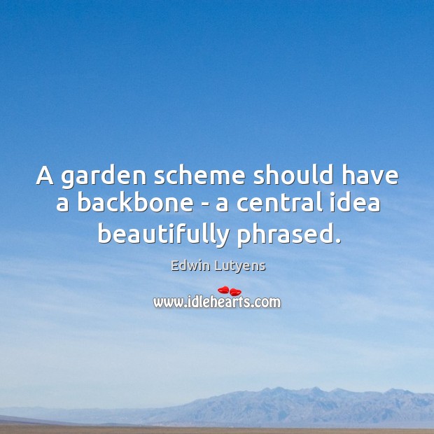 A garden scheme should have a backbone – a central idea beautifully phrased. Edwin Lutyens Picture Quote