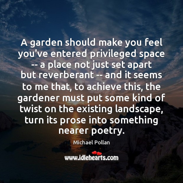 A garden should make you feel you’ve entered privileged space — a Michael Pollan Picture Quote