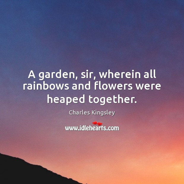 A garden, sir, wherein all rainbows and flowers were heaped together. Image
