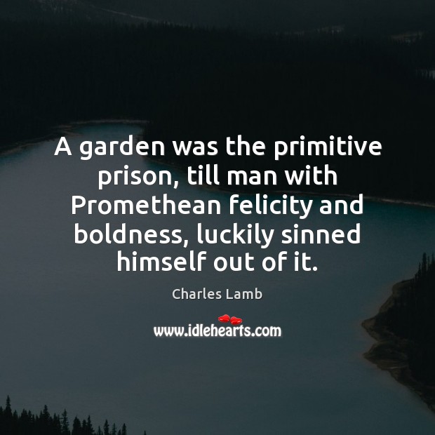 A garden was the primitive prison, till man with Promethean felicity and Image