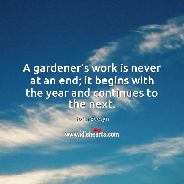 A gardener’s work is never at an end; it begins with the year and continues to the next. John Evelyn Picture Quote