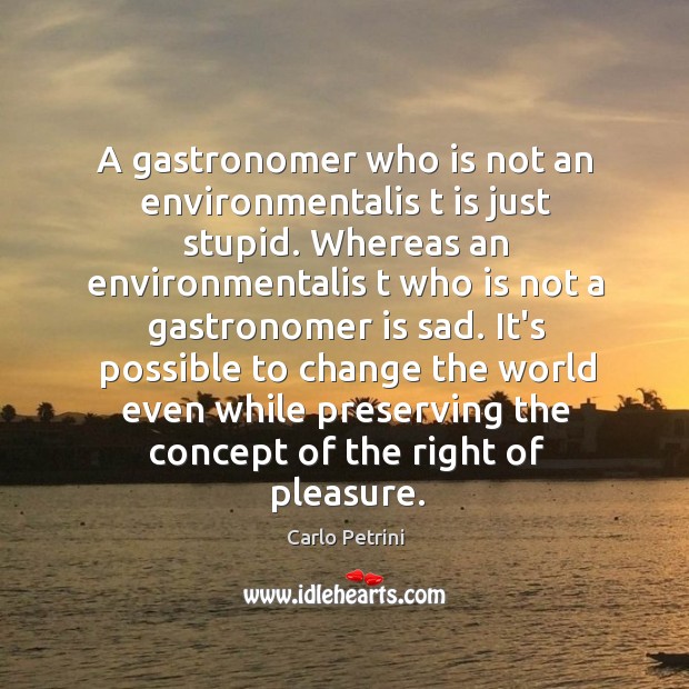 A gastronomer who is not an environmentalis t is just stupid. Whereas Carlo Petrini Picture Quote