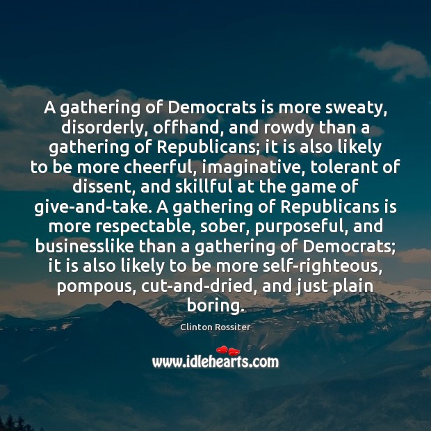 A gathering of Democrats is more sweaty, disorderly, offhand, and rowdy than Clinton Rossiter Picture Quote