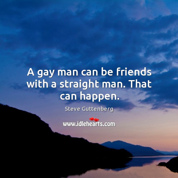 A gay man can be friends with a straight man. That can happen. Image