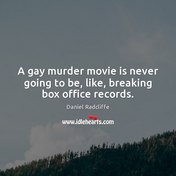 A gay murder movie is never going to be, like, breaking box office records. Daniel Radcliffe Picture Quote