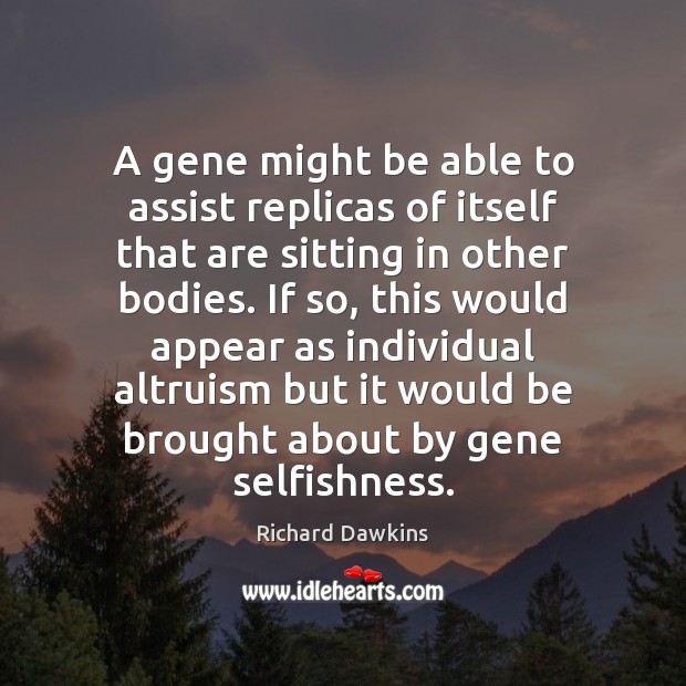 A gene might be able to assist replicas of itself that are Richard Dawkins Picture Quote
