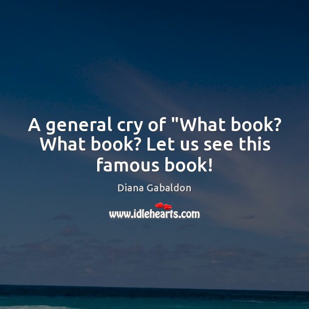 A general cry of “What book? What book? Let us see this famous book! Diana Gabaldon Picture Quote