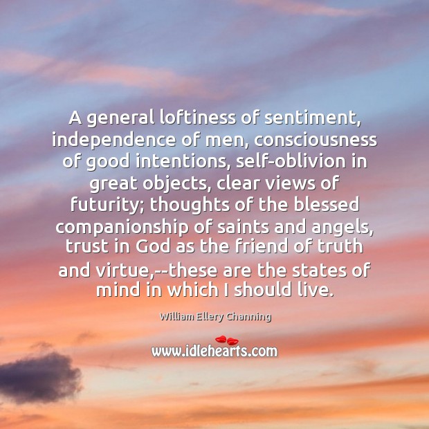A general loftiness of sentiment, independence of men, consciousness of good intentions, William Ellery Channing Picture Quote