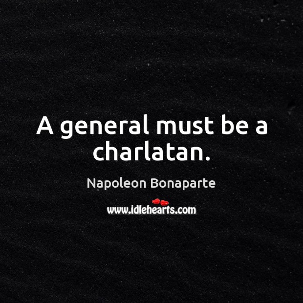 A general must be a charlatan. Napoleon Bonaparte Picture Quote