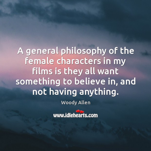 A general philosophy of the female characters in my films is they Woody Allen Picture Quote