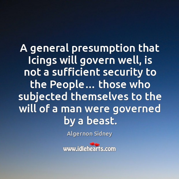 A general presumption that icings will govern well, is not a sufficient security to the people… Algernon Sidney Picture Quote