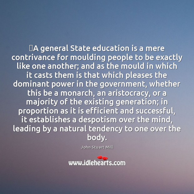 ‎A general State education is a mere contrivance for moulding people to John Stuart Mill Picture Quote