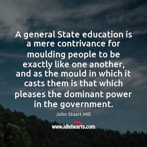 A general State education is a mere contrivance for moulding people to John Stuart Mill Picture Quote