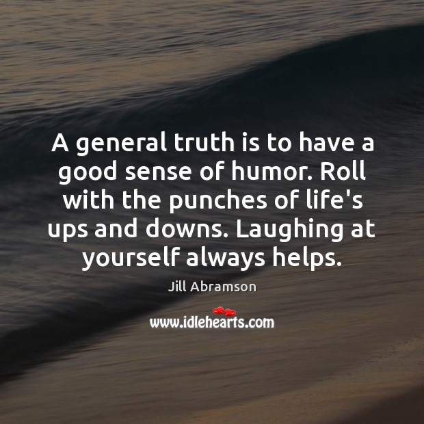 A general truth is to have a good sense of humor. Roll Jill Abramson Picture Quote