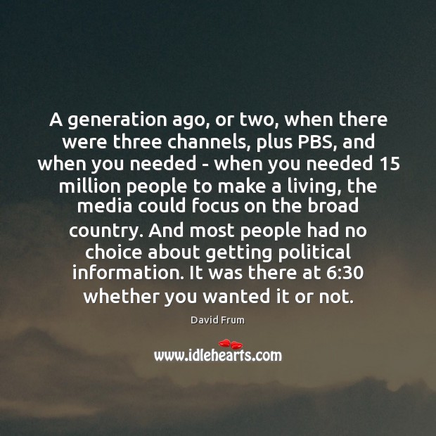A generation ago, or two, when there were three channels, plus PBS, David Frum Picture Quote