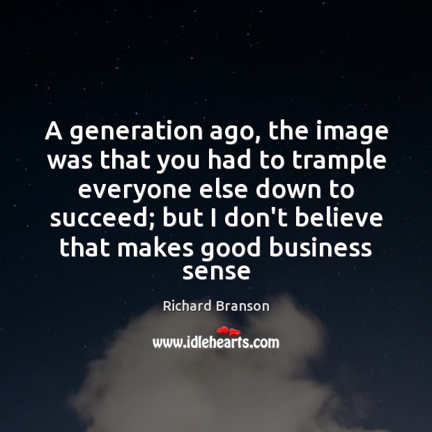 A generation ago, the image was that you had to trample everyone Richard Branson Picture Quote
