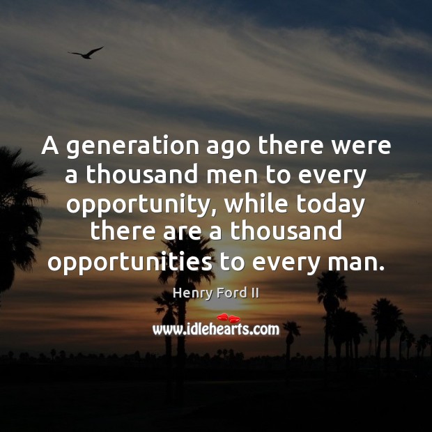 A generation ago there were a thousand men to every opportunity, while Henry Ford II Picture Quote