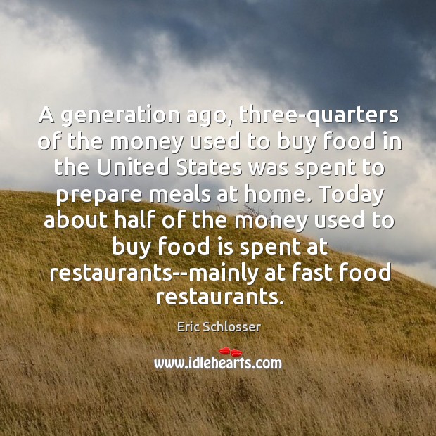 A generation ago, three-quarters of the money used to buy food in Eric Schlosser Picture Quote