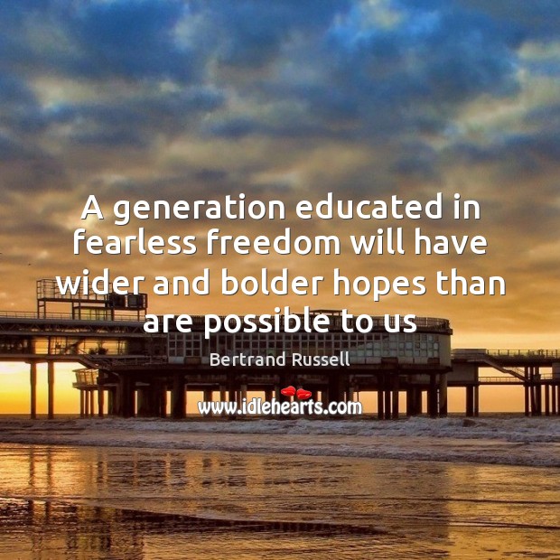 A generation educated in fearless freedom will have wider and bolder hopes Bertrand Russell Picture Quote