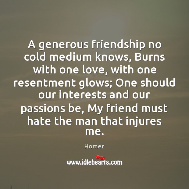 A generous friendship no cold medium knows, Burns with one love, with Homer Picture Quote