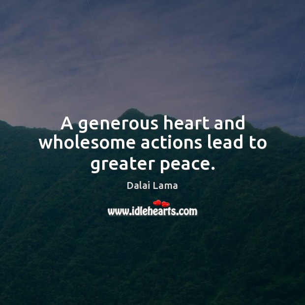 A generous heart and wholesome actions lead to greater peace. Dalai Lama Picture Quote