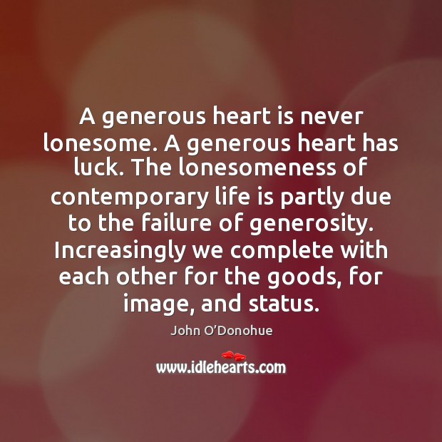 A generous heart is never lonesome. A generous heart has luck. The John O’Donohue Picture Quote