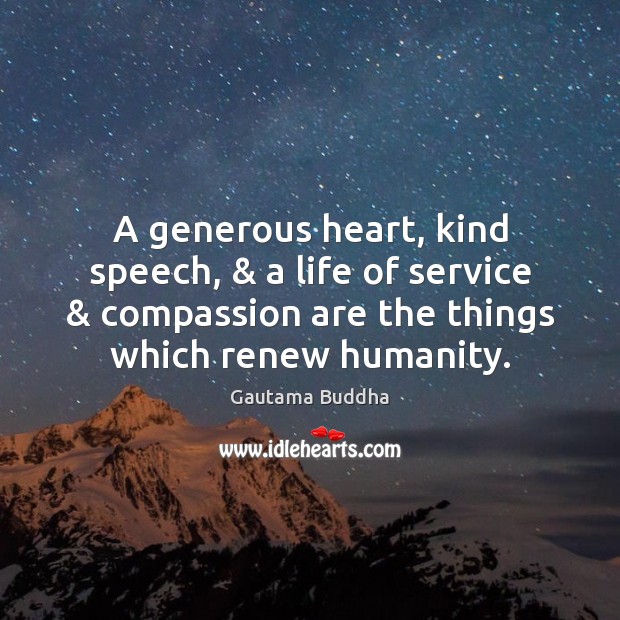 A generous heart, kind speech, & a life of service & compassion are the Gautama Buddha Picture Quote
