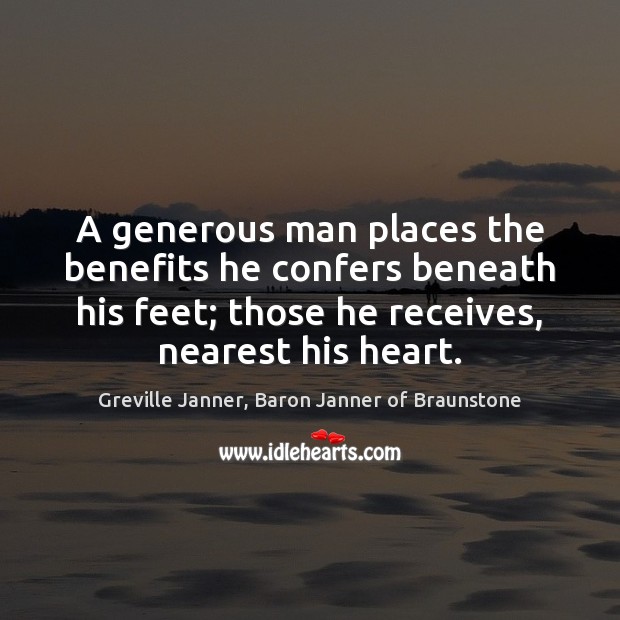 A generous man places the benefits he confers beneath his feet; those 