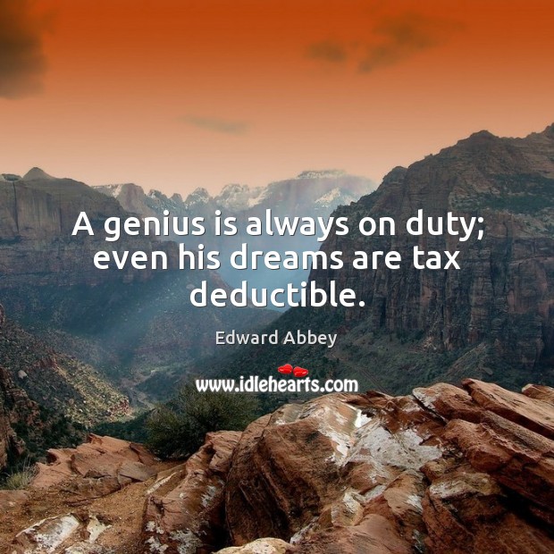 A genius is always on duty; even his dreams are tax deductible. Edward Abbey Picture Quote