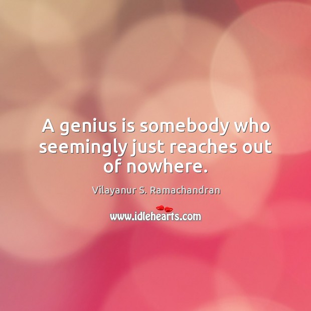 A genius is somebody who seemingly just reaches out of nowhere. Vilayanur S. Ramachandran Picture Quote