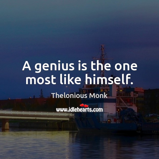 A genius is the one most like himself. Thelonious Monk Picture Quote
