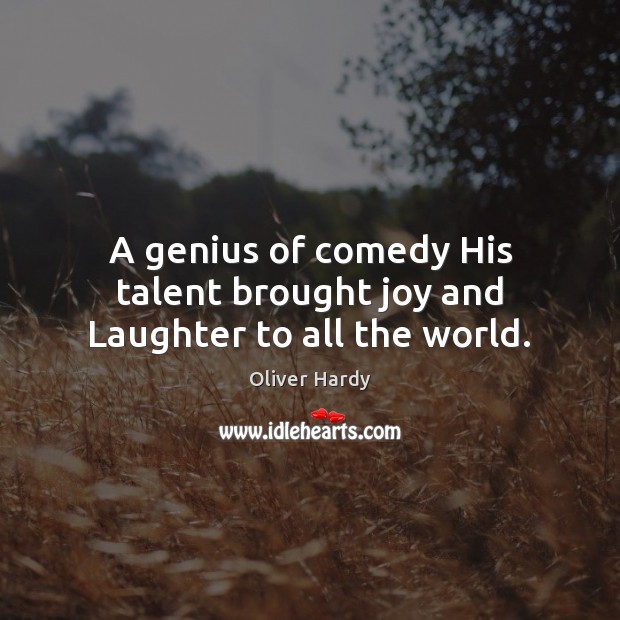 A genius of comedy His talent brought joy and Laughter to all the world. Oliver Hardy Picture Quote