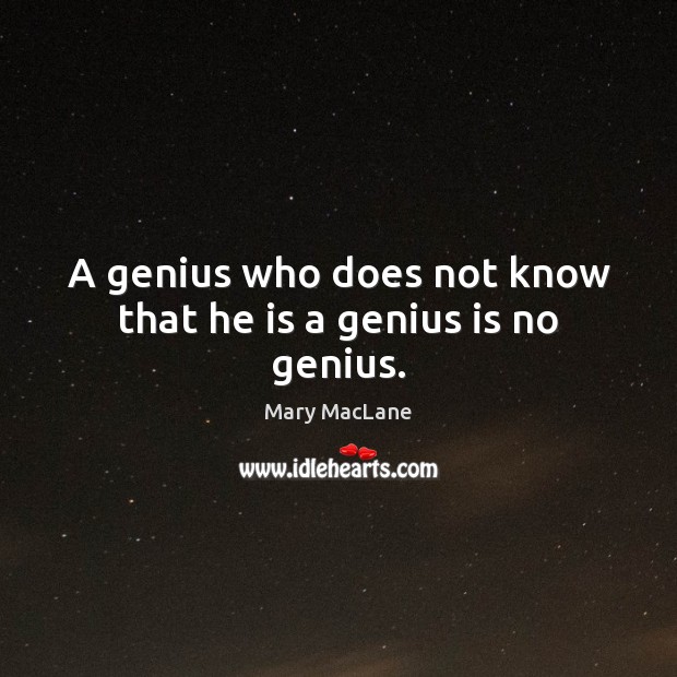 A genius who does not know that he is a genius is no genius. Mary MacLane Picture Quote
