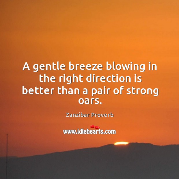 A gentle breeze blowing in the right direction is better than a pair of strong oars. Zanzibar Proverbs Image
